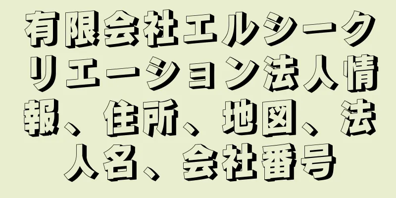 有限会社エルシークリエーション法人情報、住所、地図、法人名、会社番号