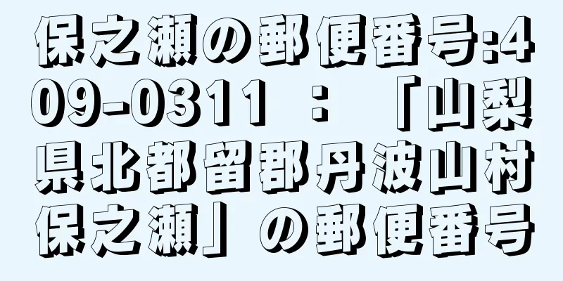 保之瀬の郵便番号:409-0311 ： 「山梨県北都留郡丹波山村保之瀬」の郵便番号