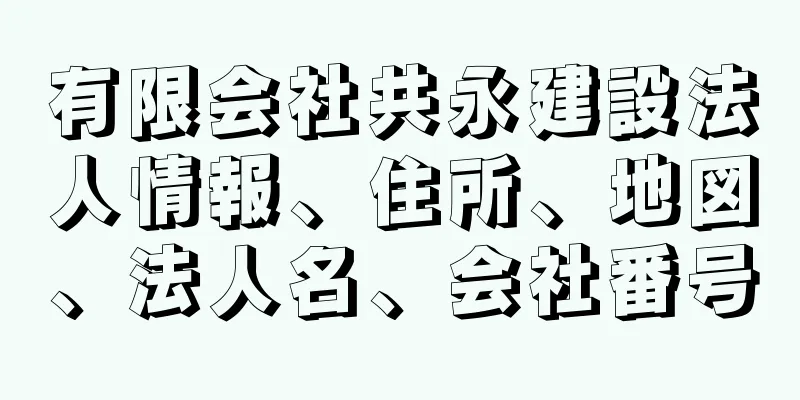 有限会社共永建設法人情報、住所、地図、法人名、会社番号