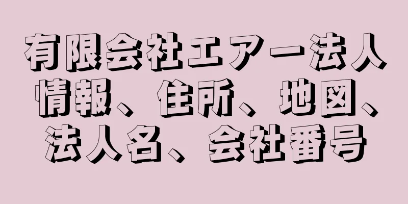 有限会社エアー法人情報、住所、地図、法人名、会社番号