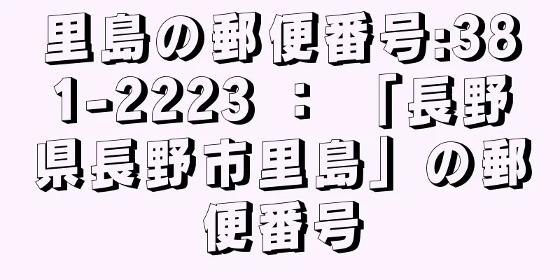 里島の郵便番号:381-2223 ： 「長野県長野市里島」の郵便番号