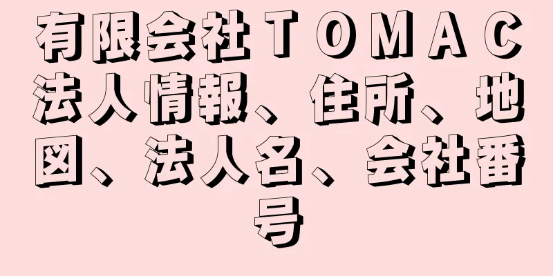 有限会社ＴＯＭＡＣ法人情報、住所、地図、法人名、会社番号