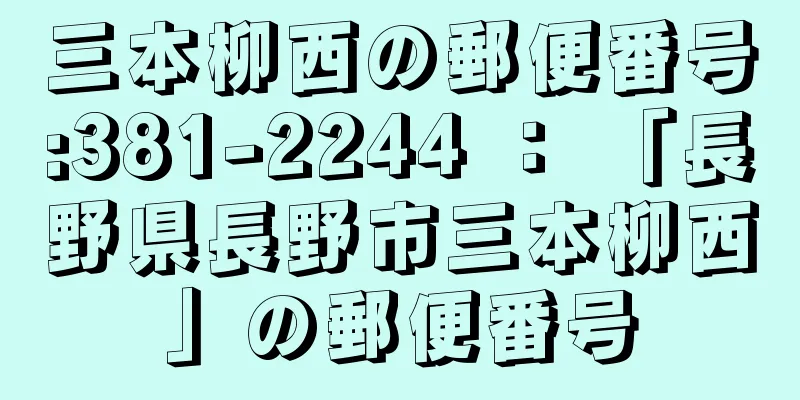 三本柳西の郵便番号:381-2244 ： 「長野県長野市三本柳西」の郵便番号