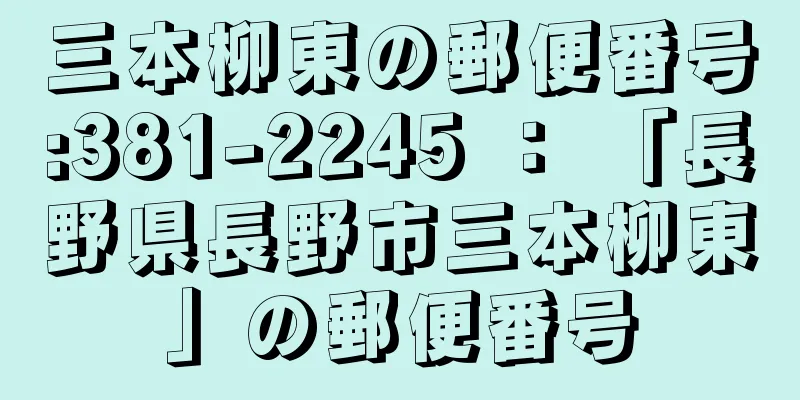 三本柳東の郵便番号:381-2245 ： 「長野県長野市三本柳東」の郵便番号