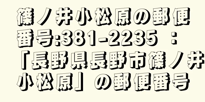 篠ノ井小松原の郵便番号:381-2235 ： 「長野県長野市篠ノ井小松原」の郵便番号