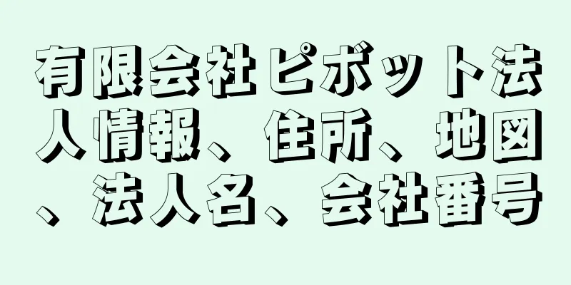 有限会社ピボット法人情報、住所、地図、法人名、会社番号