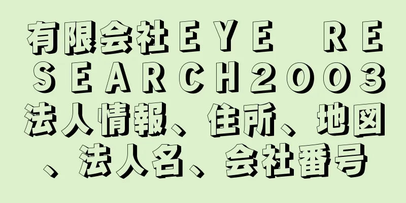 有限会社ＥＹＥ　ＲＥＳＥＡＲＣＨ２００３法人情報、住所、地図、法人名、会社番号