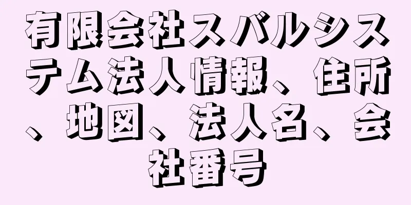 有限会社スバルシステム法人情報、住所、地図、法人名、会社番号