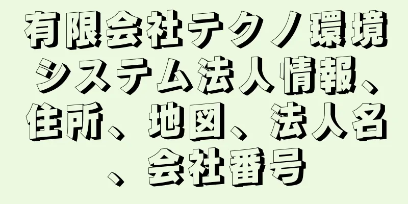 有限会社テクノ環境システム法人情報、住所、地図、法人名、会社番号