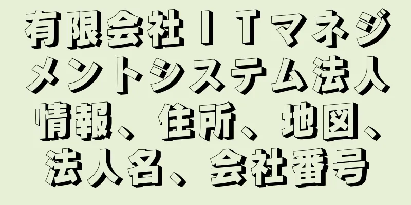 有限会社ＩＴマネジメントシステム法人情報、住所、地図、法人名、会社番号