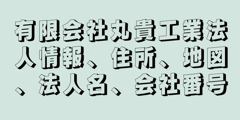 有限会社丸貴工業法人情報、住所、地図、法人名、会社番号