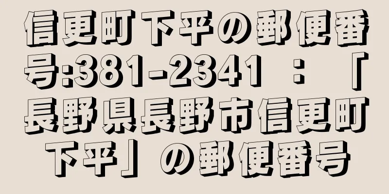 信更町下平の郵便番号:381-2341 ： 「長野県長野市信更町下平」の郵便番号