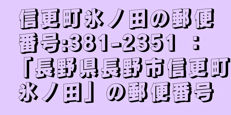 信更町氷ノ田の郵便番号:381-2351 ： 「長野県長野市信更町氷ノ田」の郵便番号