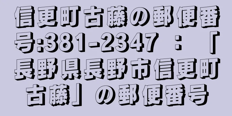 信更町古藤の郵便番号:381-2347 ： 「長野県長野市信更町古藤」の郵便番号