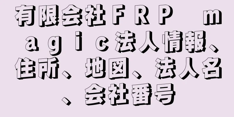 有限会社ＦＲＰ　ｍａｇｉｃ法人情報、住所、地図、法人名、会社番号