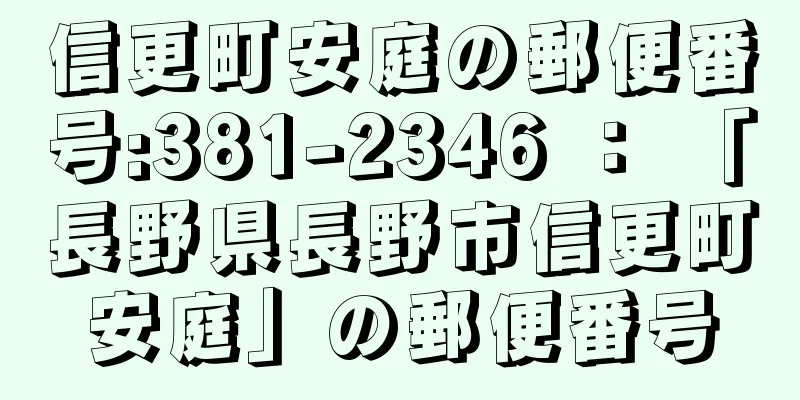 信更町安庭の郵便番号:381-2346 ： 「長野県長野市信更町安庭」の郵便番号