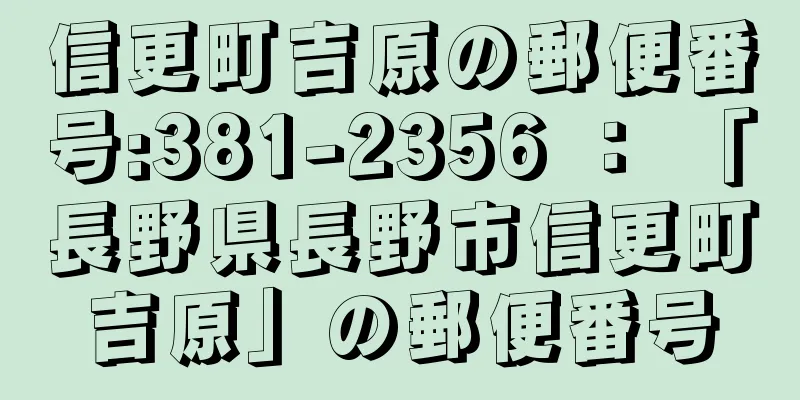 信更町吉原の郵便番号:381-2356 ： 「長野県長野市信更町吉原」の郵便番号