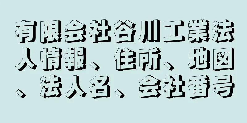 有限会社谷川工業法人情報、住所、地図、法人名、会社番号