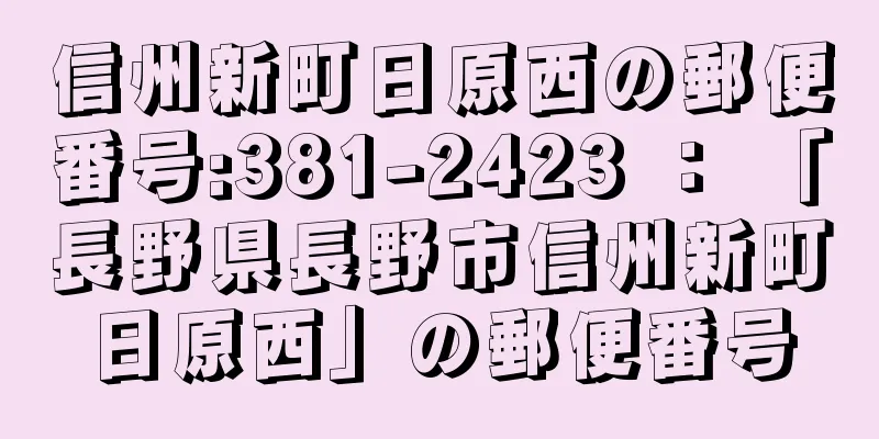 信州新町日原西の郵便番号:381-2423 ： 「長野県長野市信州新町日原西」の郵便番号