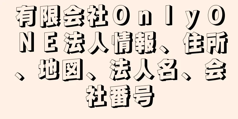 有限会社ＯｎｌｙＯＮＥ法人情報、住所、地図、法人名、会社番号