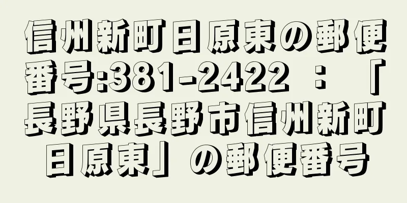 信州新町日原東の郵便番号:381-2422 ： 「長野県長野市信州新町日原東」の郵便番号