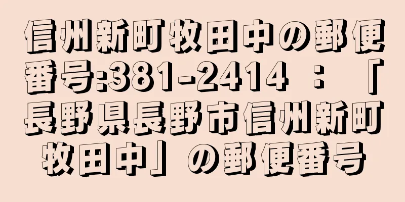 信州新町牧田中の郵便番号:381-2414 ： 「長野県長野市信州新町牧田中」の郵便番号