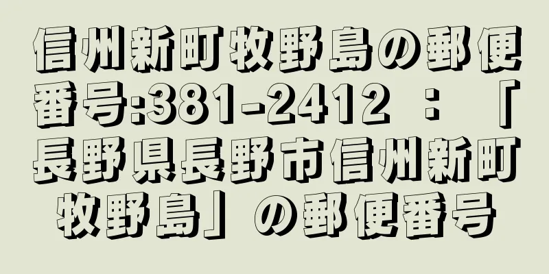 信州新町牧野島の郵便番号:381-2412 ： 「長野県長野市信州新町牧野島」の郵便番号