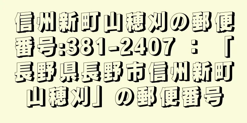 信州新町山穂刈の郵便番号:381-2407 ： 「長野県長野市信州新町山穂刈」の郵便番号