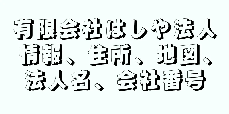 有限会社はしや法人情報、住所、地図、法人名、会社番号