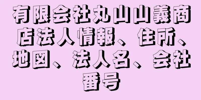 有限会社丸山山義商店法人情報、住所、地図、法人名、会社番号