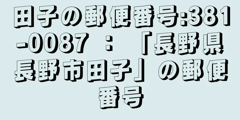 田子の郵便番号:381-0087 ： 「長野県長野市田子」の郵便番号