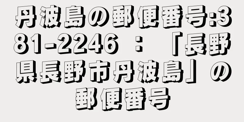 丹波島の郵便番号:381-2246 ： 「長野県長野市丹波島」の郵便番号