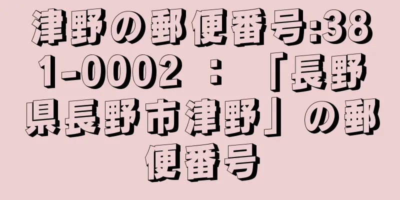 津野の郵便番号:381-0002 ： 「長野県長野市津野」の郵便番号