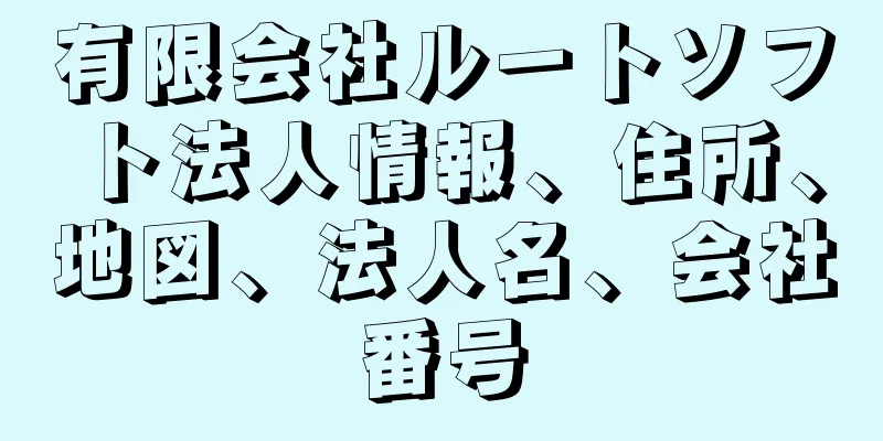 有限会社ルートソフト法人情報、住所、地図、法人名、会社番号