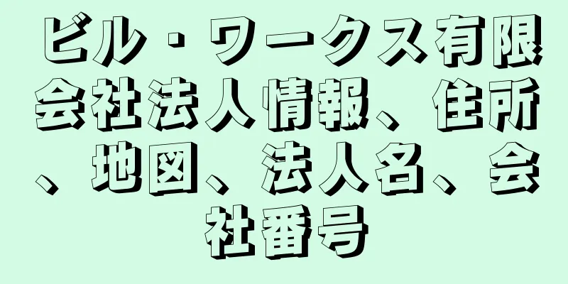 ビル・ワークス有限会社法人情報、住所、地図、法人名、会社番号