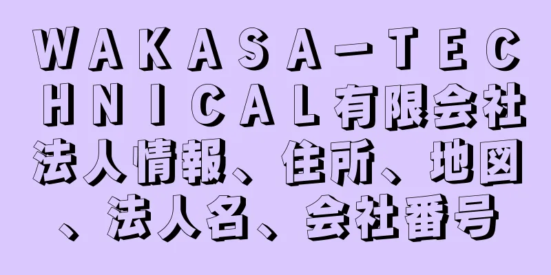 ＷＡＫＡＳＡ－ＴＥＣＨＮＩＣＡＬ有限会社法人情報、住所、地図、法人名、会社番号