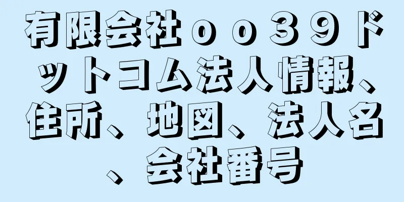 有限会社ｏｏ３９ドットコム法人情報、住所、地図、法人名、会社番号