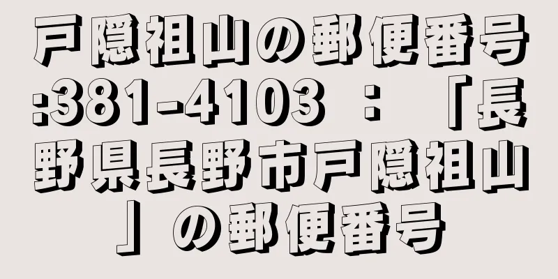 戸隠祖山の郵便番号:381-4103 ： 「長野県長野市戸隠祖山」の郵便番号