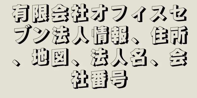 有限会社オフィスセブン法人情報、住所、地図、法人名、会社番号