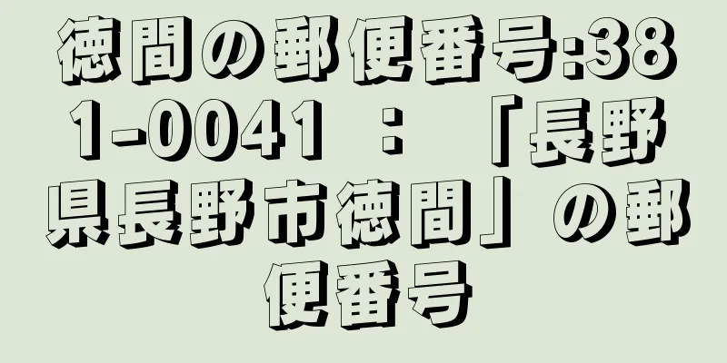 徳間の郵便番号:381-0041 ： 「長野県長野市徳間」の郵便番号