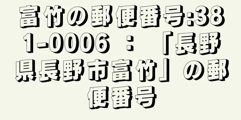 富竹の郵便番号:381-0006 ： 「長野県長野市富竹」の郵便番号