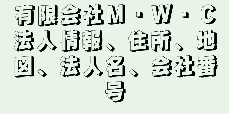 有限会社Ｍ・Ｗ・Ｃ法人情報、住所、地図、法人名、会社番号