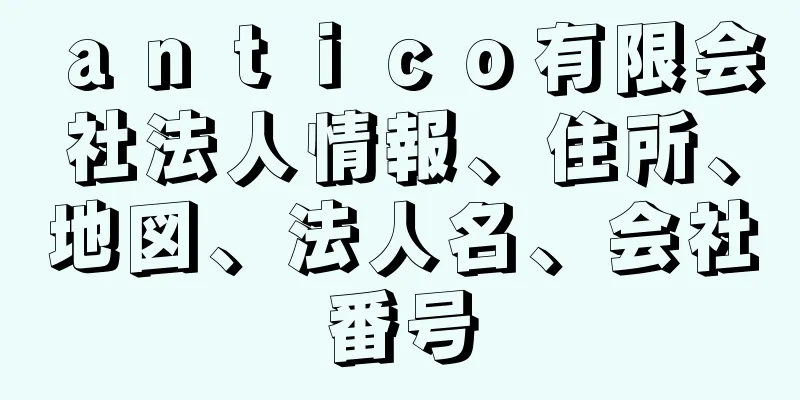 ａｎｔｉｃｏ有限会社法人情報、住所、地図、法人名、会社番号