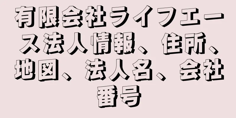 有限会社ライフエース法人情報、住所、地図、法人名、会社番号