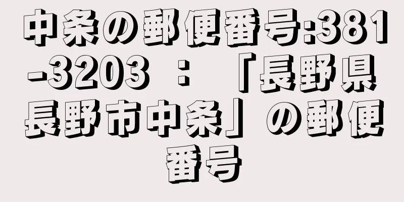 中条の郵便番号:381-3203 ： 「長野県長野市中条」の郵便番号