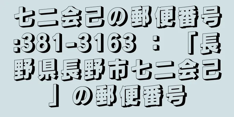 七二会己の郵便番号:381-3163 ： 「長野県長野市七二会己」の郵便番号