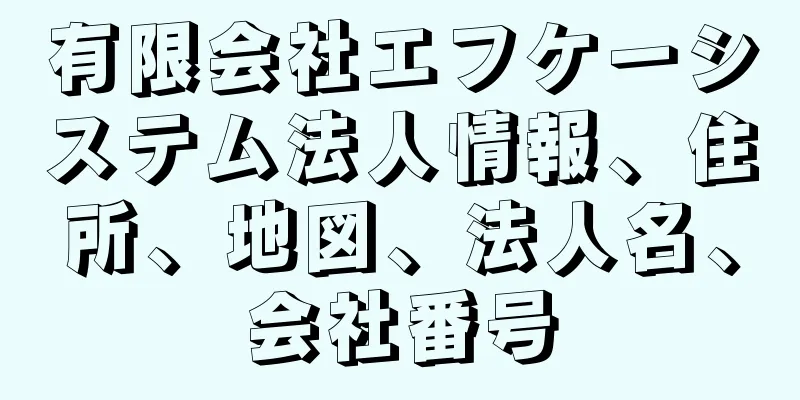 有限会社エフケーシステム法人情報、住所、地図、法人名、会社番号