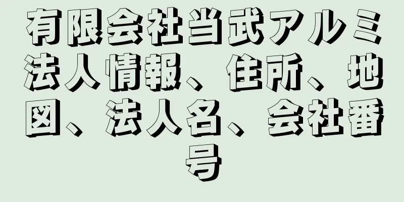 有限会社当武アルミ法人情報、住所、地図、法人名、会社番号