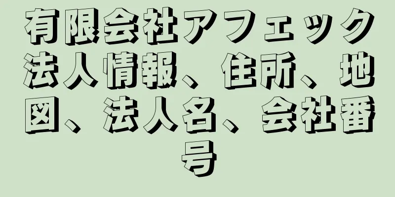 有限会社アフェック法人情報、住所、地図、法人名、会社番号