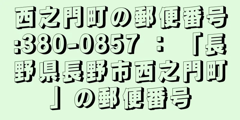 西之門町の郵便番号:380-0857 ： 「長野県長野市西之門町」の郵便番号